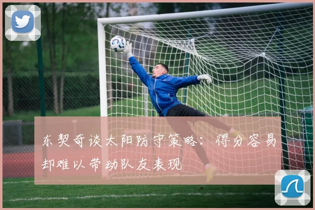 东契奇谈太阳防守策略：得分容易却难以带动队友表现