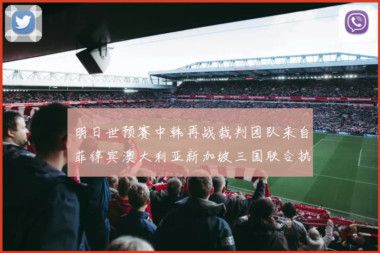 明日世预赛中韩再战裁判团队来自菲律宾澳大利亚新加坡三国联合执法
