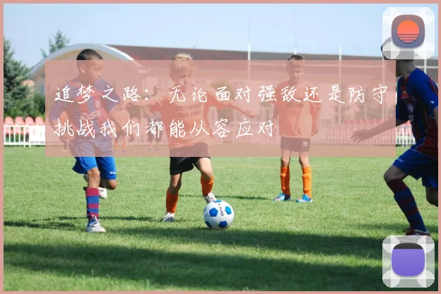 追梦之路：无论面对强敌还是防守挑战我们都能从容应对