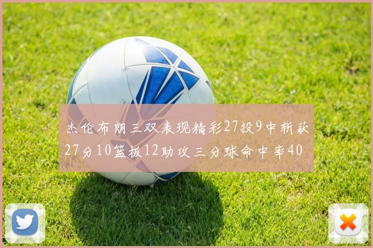 杰伦布朗三双表现精彩27投9中斩获27分10篮板12助攻三分球命中率40