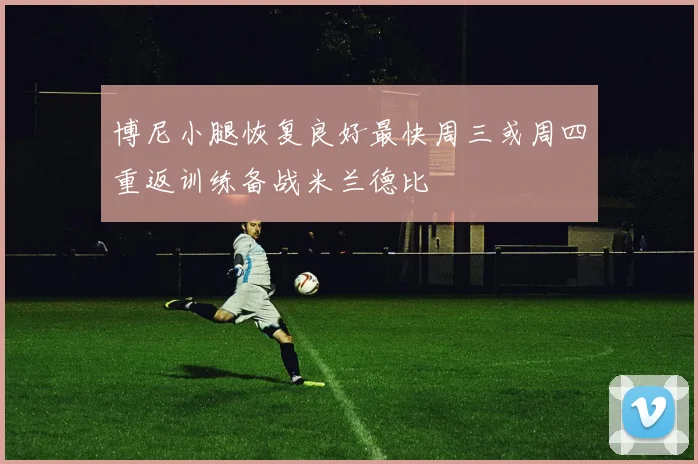 博尼小腿恢复良好最快周三或周四重返训练备战米兰德比