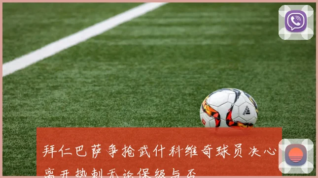 拜仁巴萨争抢武什科维奇球员决心离开热刺无论保级与否