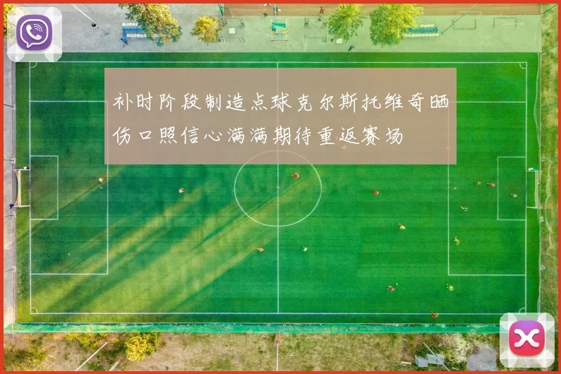 补时阶段制造点球克尔斯托维奇晒伤口照信心满满期待重返赛场