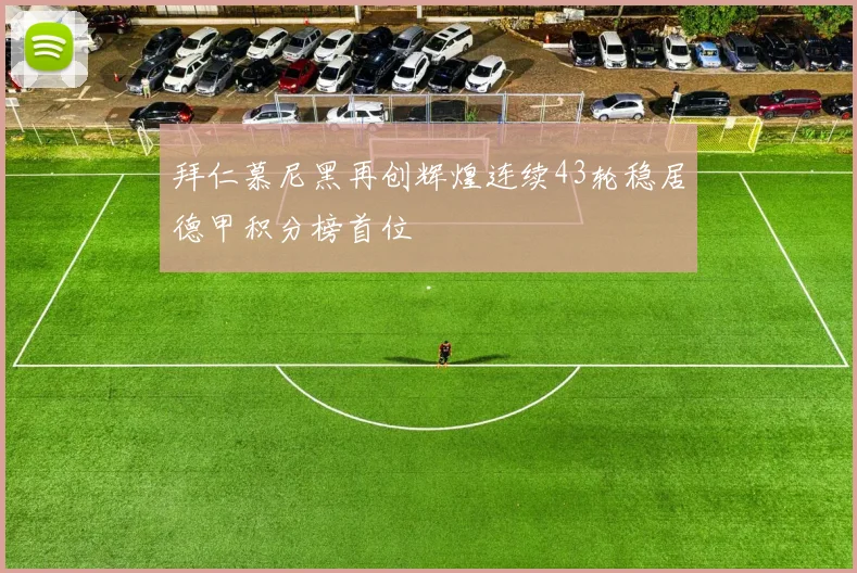 拜仁慕尼黑再创辉煌连续43轮稳居德甲积分榜首位