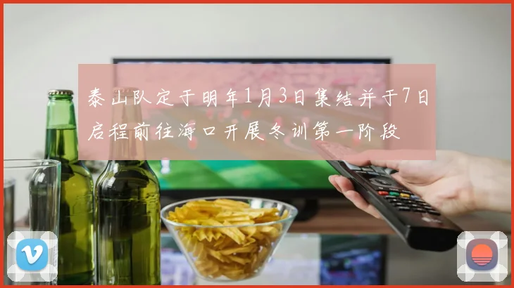 泰山队定于明年1月3日集结并于7日启程前往海口开展冬训第一阶段